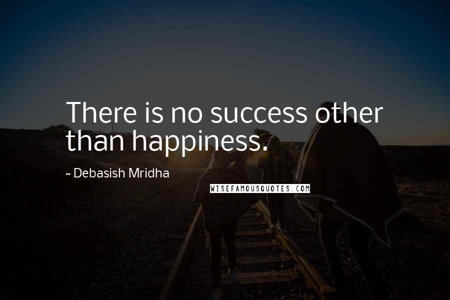 Debasish Mridha Quotes: There is no success other than happiness.