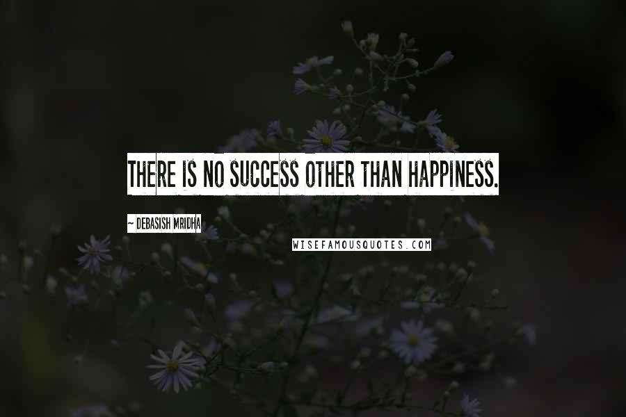 Debasish Mridha Quotes: There is no success other than happiness.