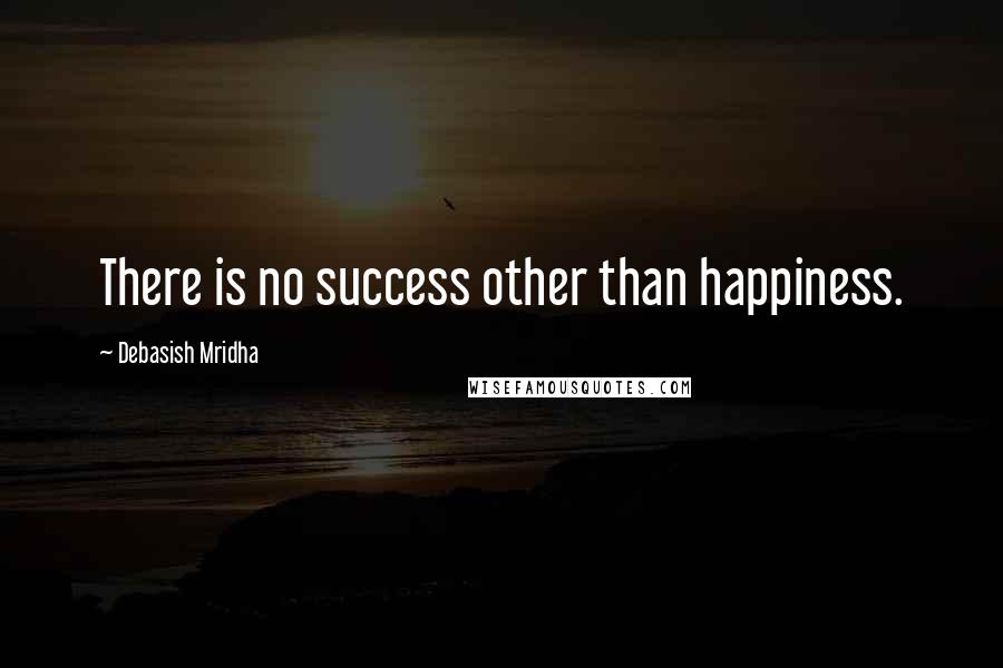 Debasish Mridha Quotes: There is no success other than happiness.