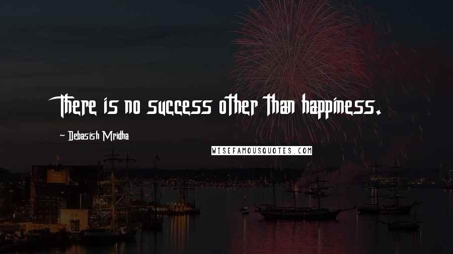 Debasish Mridha Quotes: There is no success other than happiness.