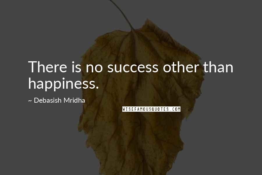 Debasish Mridha Quotes: There is no success other than happiness.