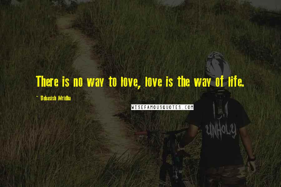 Debasish Mridha Quotes: There is no way to love, love is the way of life.