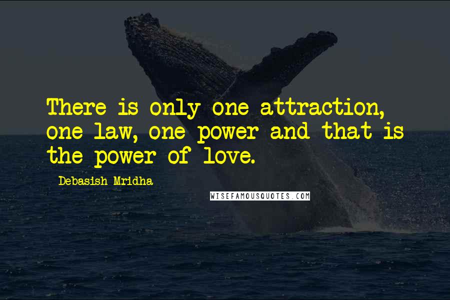 Debasish Mridha Quotes: There is only one attraction, one law, one power and that is the power of love.