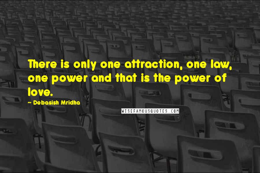 Debasish Mridha Quotes: There is only one attraction, one law, one power and that is the power of love.