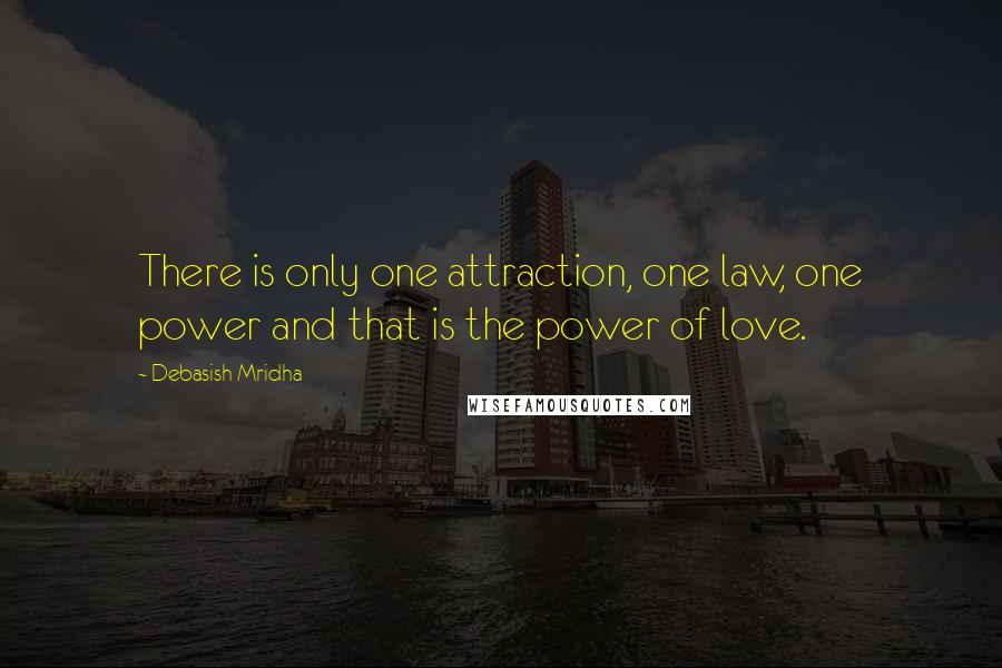 Debasish Mridha Quotes: There is only one attraction, one law, one power and that is the power of love.