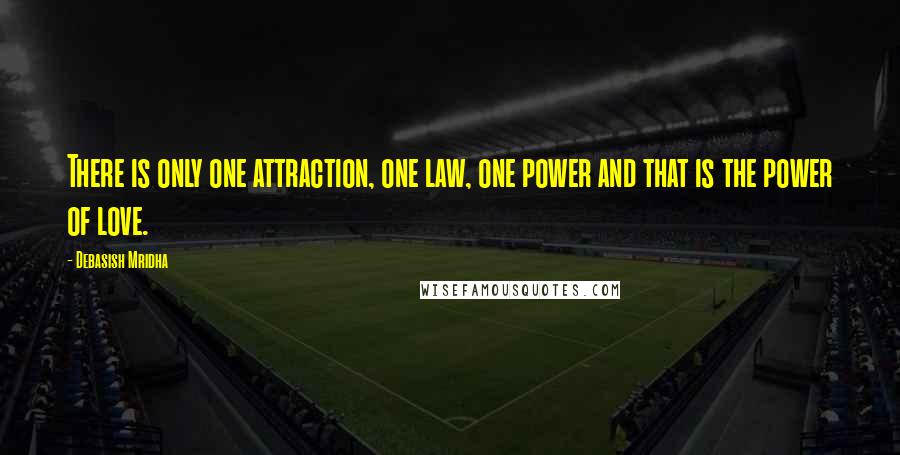 Debasish Mridha Quotes: There is only one attraction, one law, one power and that is the power of love.