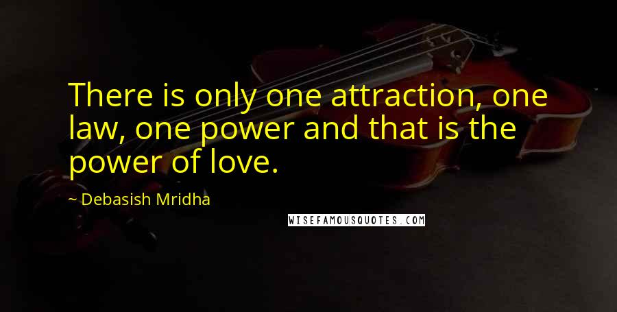 Debasish Mridha Quotes: There is only one attraction, one law, one power and that is the power of love.