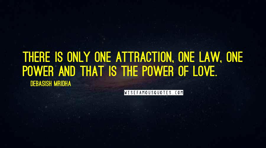 Debasish Mridha Quotes: There is only one attraction, one law, one power and that is the power of love.
