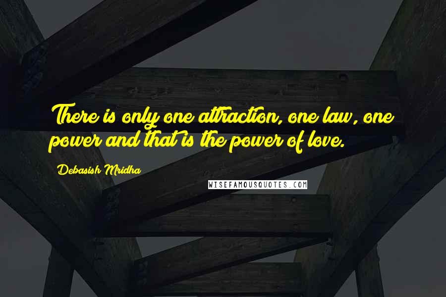 Debasish Mridha Quotes: There is only one attraction, one law, one power and that is the power of love.