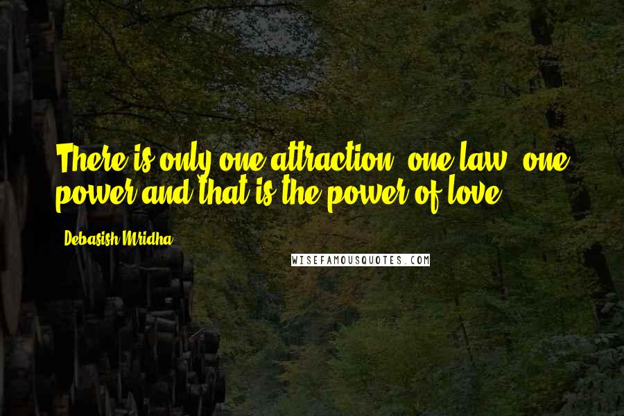 Debasish Mridha Quotes: There is only one attraction, one law, one power and that is the power of love.