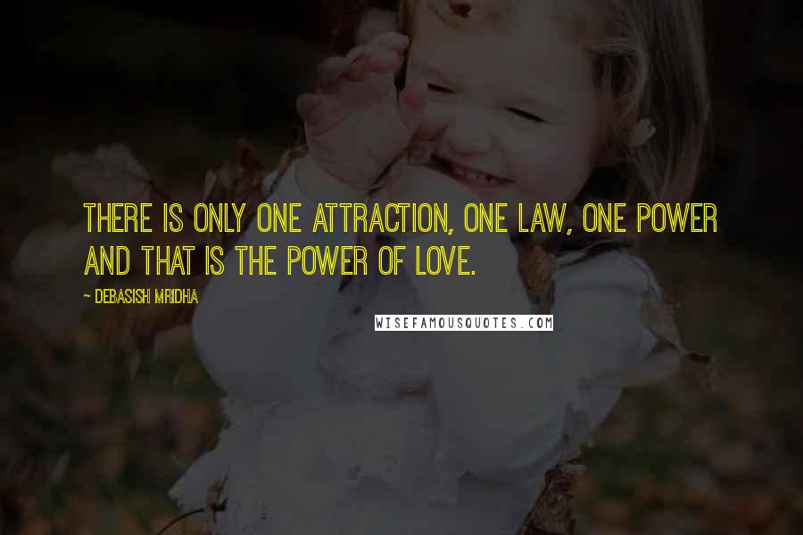 Debasish Mridha Quotes: There is only one attraction, one law, one power and that is the power of love.