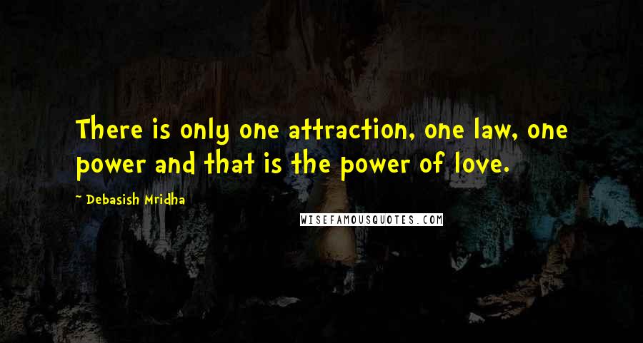 Debasish Mridha Quotes: There is only one attraction, one law, one power and that is the power of love.