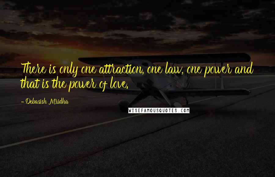 Debasish Mridha Quotes: There is only one attraction, one law, one power and that is the power of love.