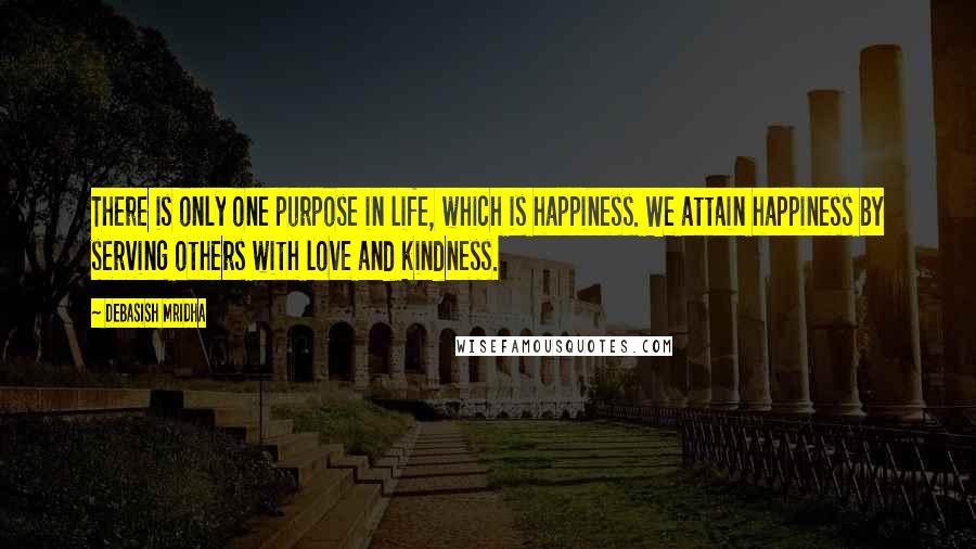Debasish Mridha Quotes: There is only one purpose in life, which is happiness. We attain happiness by serving others with love and kindness.