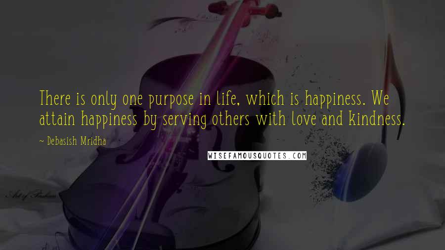 Debasish Mridha Quotes: There is only one purpose in life, which is happiness. We attain happiness by serving others with love and kindness.