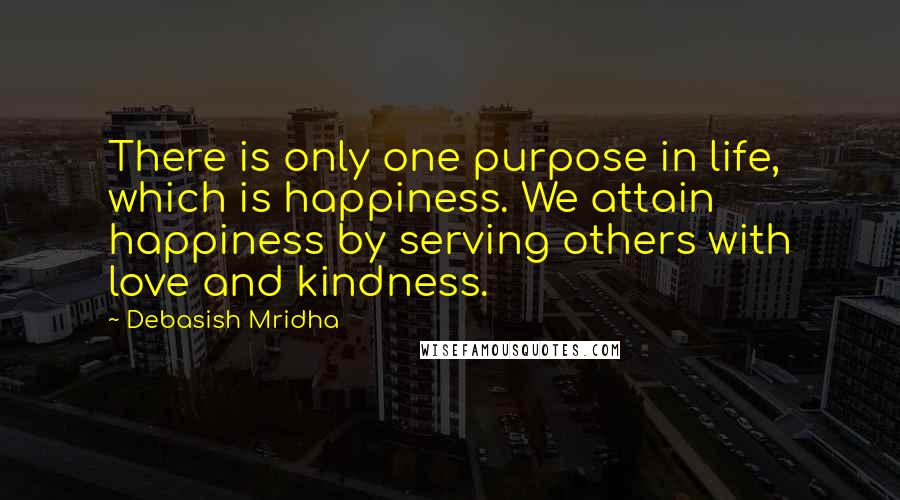 Debasish Mridha Quotes: There is only one purpose in life, which is happiness. We attain happiness by serving others with love and kindness.