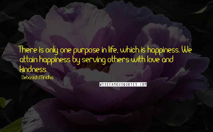 Debasish Mridha Quotes: There is only one purpose in life, which is happiness. We attain happiness by serving others with love and kindness.