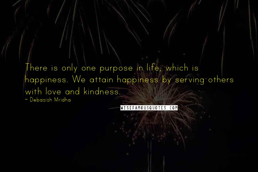 Debasish Mridha Quotes: There is only one purpose in life, which is happiness. We attain happiness by serving others with love and kindness.