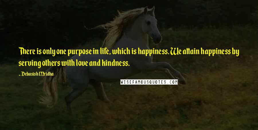 Debasish Mridha Quotes: There is only one purpose in life, which is happiness. We attain happiness by serving others with love and kindness.