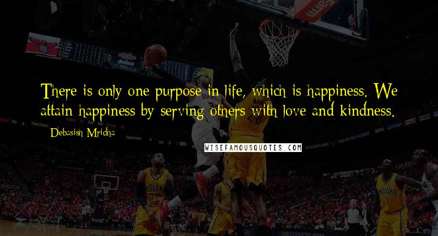 Debasish Mridha Quotes: There is only one purpose in life, which is happiness. We attain happiness by serving others with love and kindness.