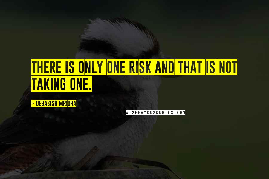 Debasish Mridha Quotes: There is only one risk and that is not taking one.
