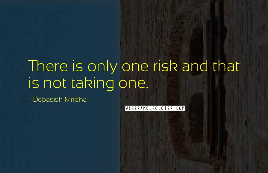 Debasish Mridha Quotes: There is only one risk and that is not taking one.