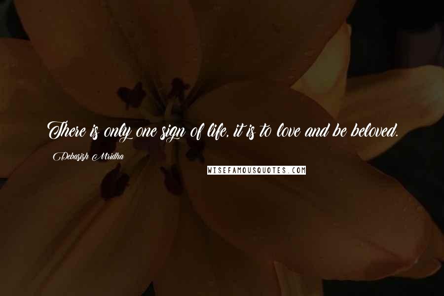 Debasish Mridha Quotes: There is only one sign of life, it is to love and be beloved.