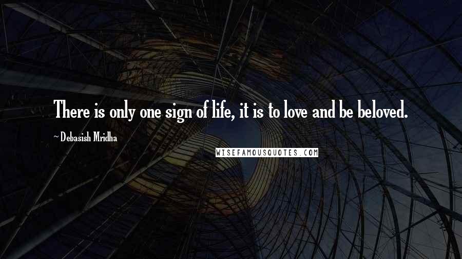 Debasish Mridha Quotes: There is only one sign of life, it is to love and be beloved.