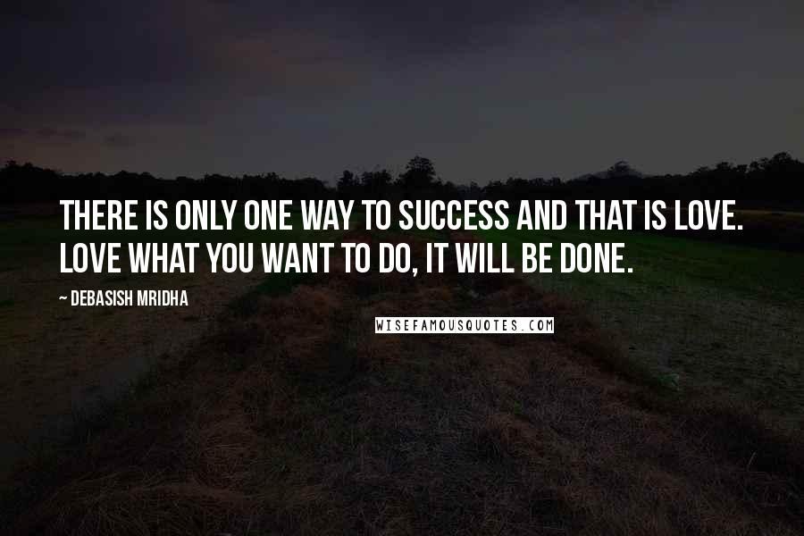 Debasish Mridha Quotes: There is only one way to success and that is love. Love what you want to do, it will be done.