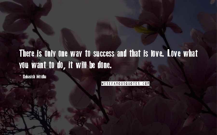 Debasish Mridha Quotes: There is only one way to success and that is love. Love what you want to do, it will be done.