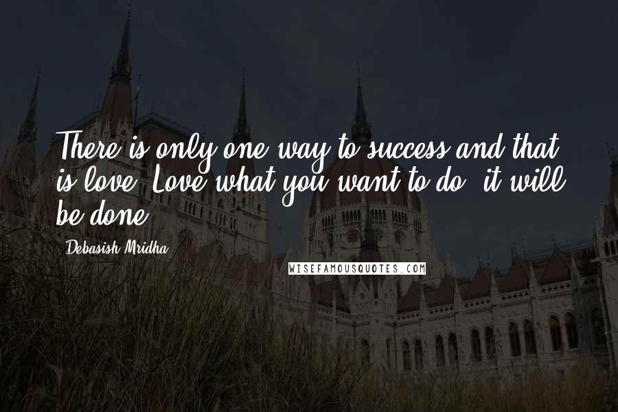 Debasish Mridha Quotes: There is only one way to success and that is love. Love what you want to do, it will be done.