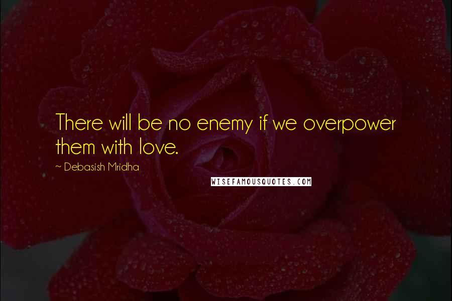 Debasish Mridha Quotes: There will be no enemy if we overpower them with love.