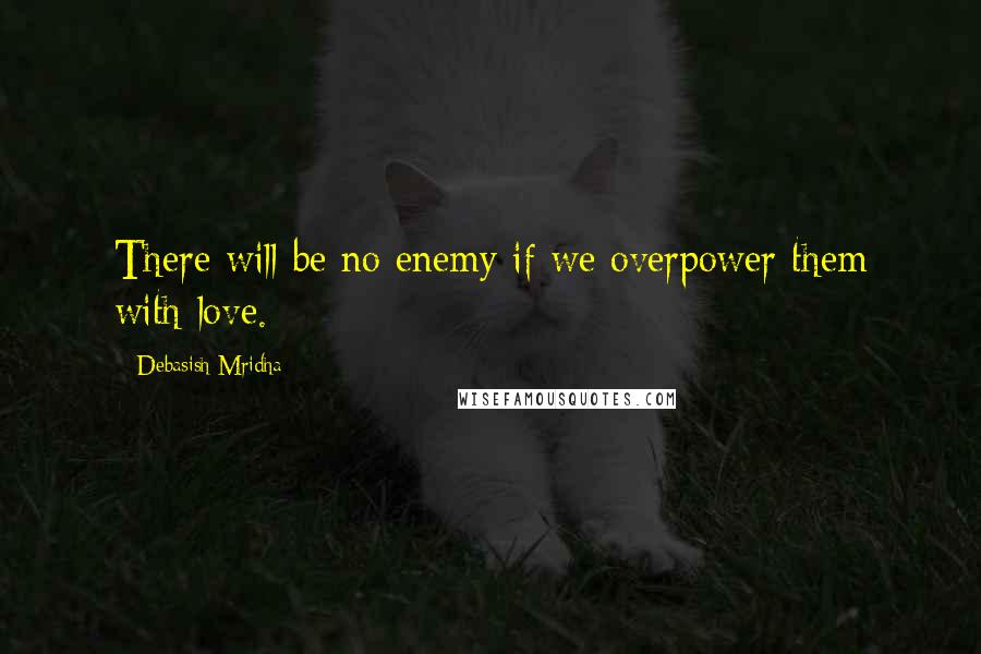 Debasish Mridha Quotes: There will be no enemy if we overpower them with love.