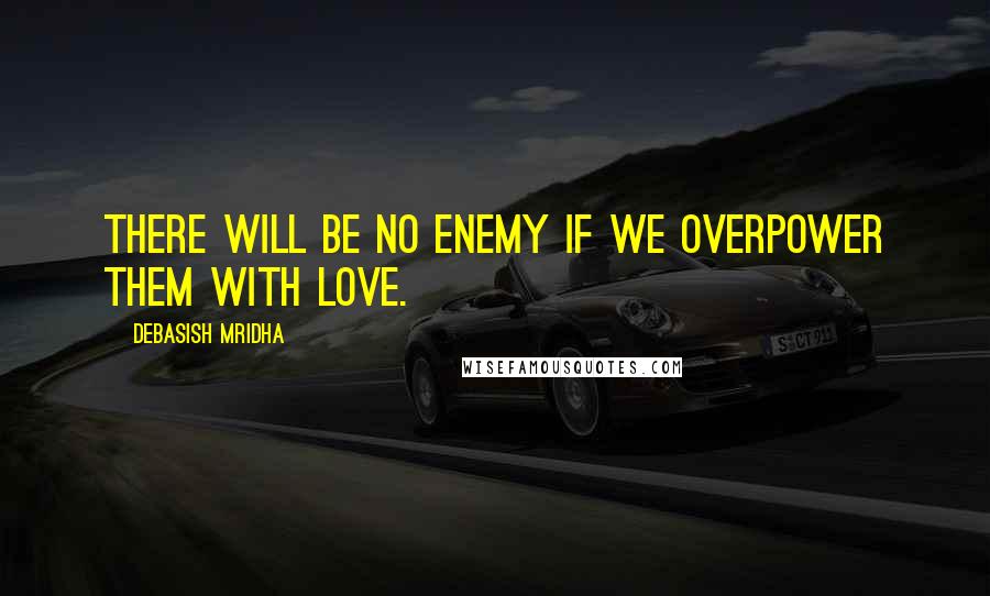 Debasish Mridha Quotes: There will be no enemy if we overpower them with love.