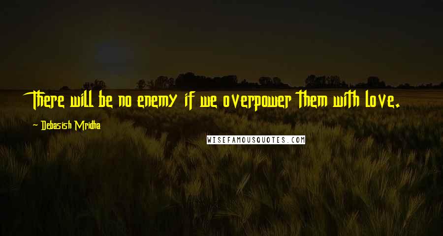 Debasish Mridha Quotes: There will be no enemy if we overpower them with love.