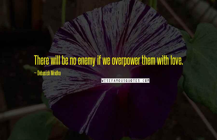 Debasish Mridha Quotes: There will be no enemy if we overpower them with love.