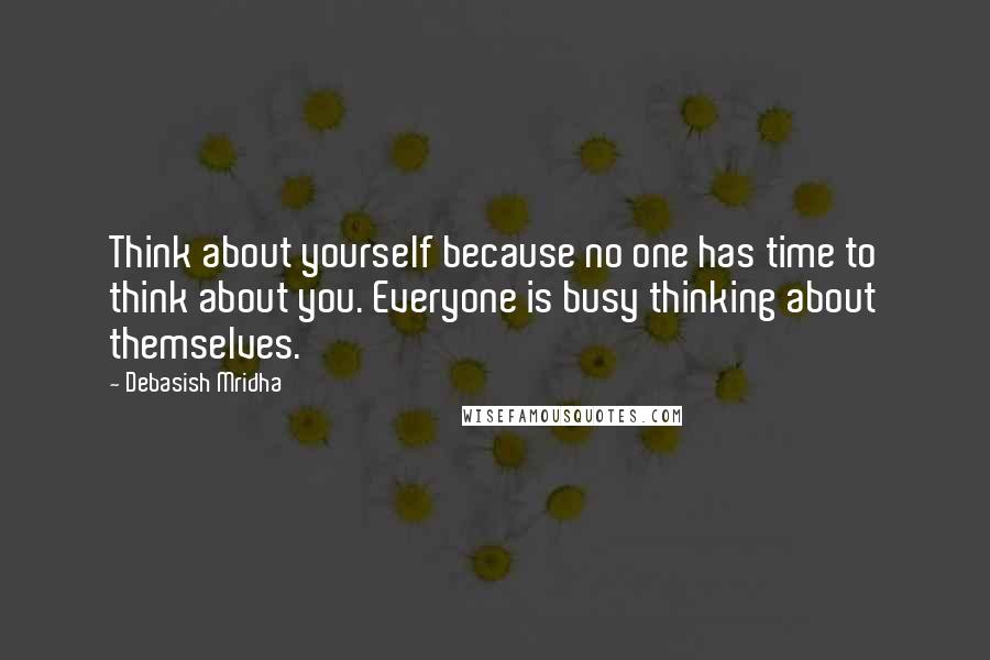 Debasish Mridha Quotes: Think about yourself because no one has time to think about you. Everyone is busy thinking about themselves.