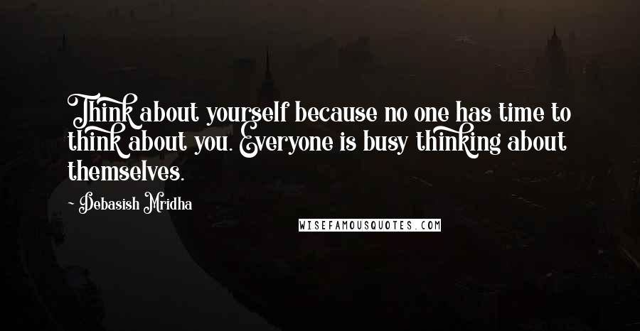 Debasish Mridha Quotes: Think about yourself because no one has time to think about you. Everyone is busy thinking about themselves.