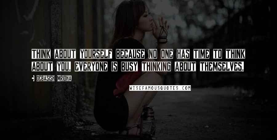 Debasish Mridha Quotes: Think about yourself because no one has time to think about you. Everyone is busy thinking about themselves.