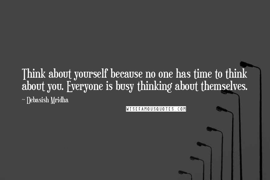 Debasish Mridha Quotes: Think about yourself because no one has time to think about you. Everyone is busy thinking about themselves.