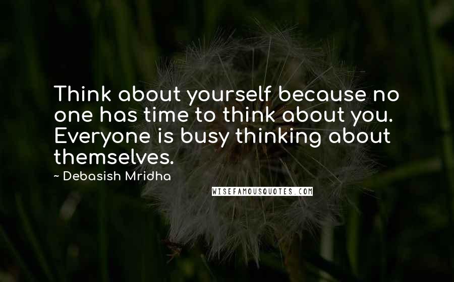Debasish Mridha Quotes: Think about yourself because no one has time to think about you. Everyone is busy thinking about themselves.