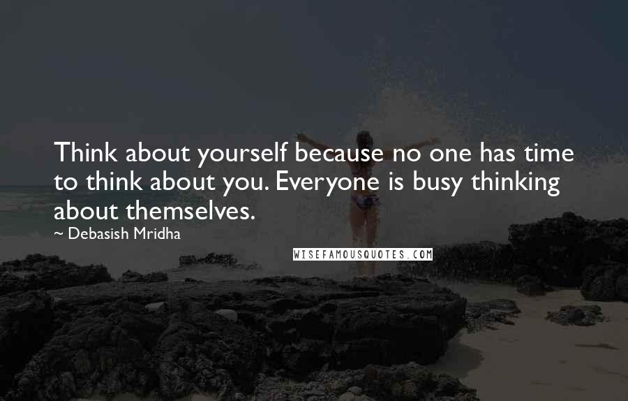 Debasish Mridha Quotes: Think about yourself because no one has time to think about you. Everyone is busy thinking about themselves.