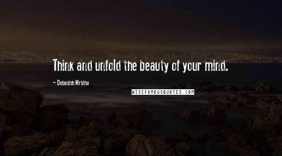 Debasish Mridha Quotes: Think and unfold the beauty of your mind.