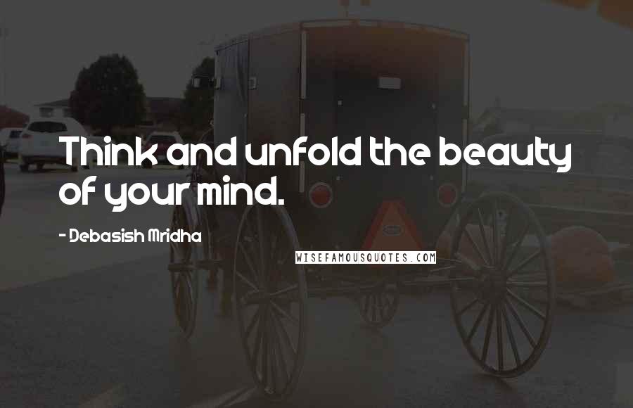 Debasish Mridha Quotes: Think and unfold the beauty of your mind.