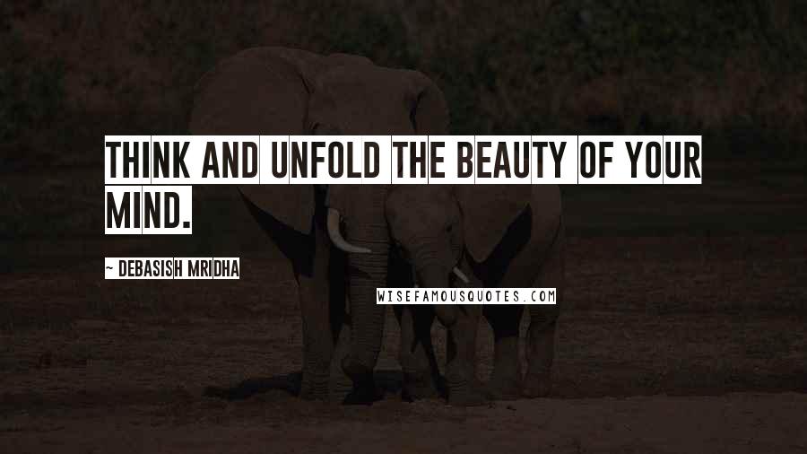 Debasish Mridha Quotes: Think and unfold the beauty of your mind.