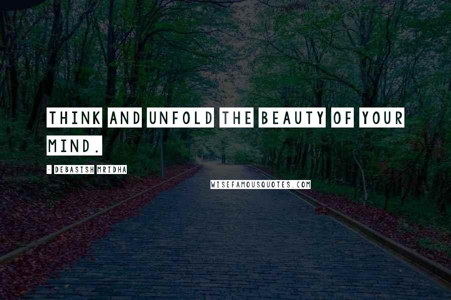 Debasish Mridha Quotes: Think and unfold the beauty of your mind.