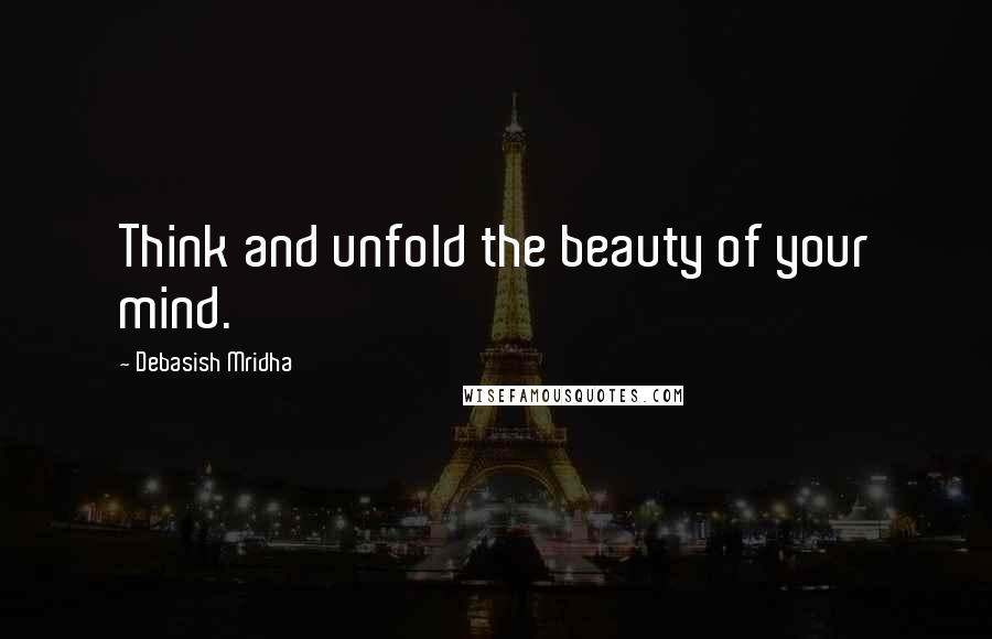 Debasish Mridha Quotes: Think and unfold the beauty of your mind.