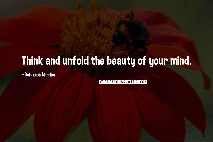Debasish Mridha Quotes: Think and unfold the beauty of your mind.