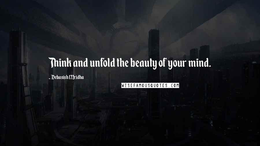 Debasish Mridha Quotes: Think and unfold the beauty of your mind.