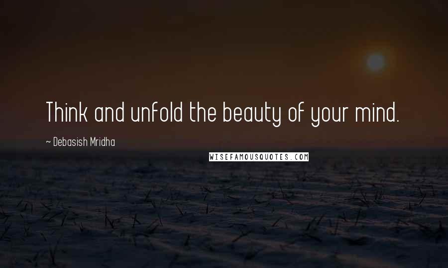Debasish Mridha Quotes: Think and unfold the beauty of your mind.